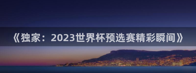 88看球视频直播nba：《独家：2023世界杯预选赛精彩瞬间》
