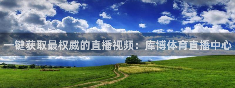 88看球在线直播观看：一键获取最权威的直播视频：库博体育直播中心