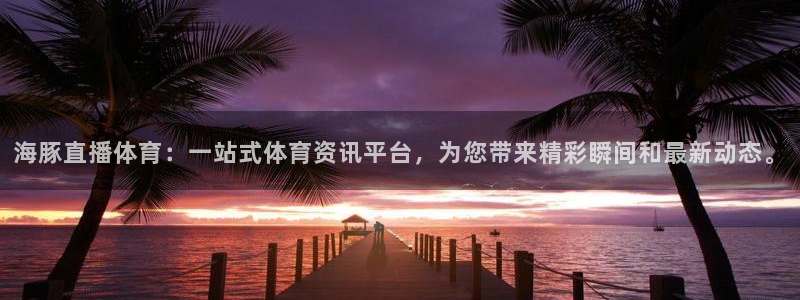 888看球nba直播免费：海豚直播体育：一站式体育资讯平台，为您带来精彩瞬间和最新动态。