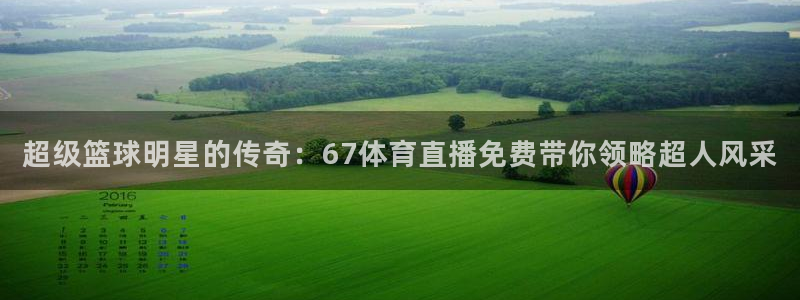 888看球直播：超级篮球明星的传奇：67体育直播免费带你领略超人风采